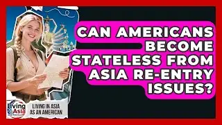 Can Americans Become Stateless From Asia Re-entry Issues? - Living in Asia as an American