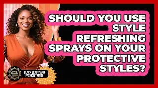 Should You Use Style Refreshing Sprays On Your Protective Styles? - Black Beauty and Fashion Trends