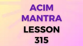 ACIM MANTRA Lesson 315