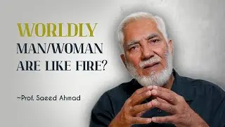 Worldly Men/Women are Like Fire- Prof. Saeed Ahmad