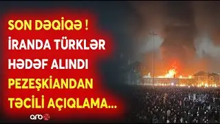 SON DƏQİQƏ! İranda TÜRKLƏR HƏDƏF ALINIR - Pezeşkiandan TƏCİLİ AÇIQLAMA - 