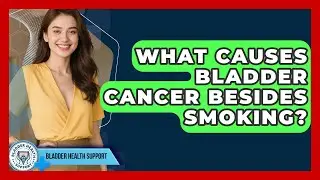 What Causes Bladder Cancer Besides Smoking? - Bladder Health Support