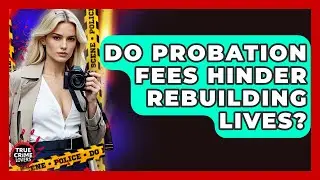 Do Probation Fees Hinder Rebuilding Lives? - True Crime Lovers