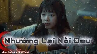 Nhường Lại Nỗi Đau| Vậy Là Cô Ta Quan Trọng Với Anh Phải Không| Ballad Buồn Thất Tình