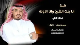 شيلة انا بنت الشيخ وانا الاولة فهاد العلي شيلات بدون موسيقى ( نسخة الدفوف )