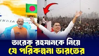 তারেক রহমানকে নিয়ে যা ভাবছে ভারত!! || Tarique rahman || India