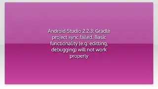 Android Studio 2.2.3: Gradle project sync failed. Basic functionality (e.g. editting, debugging)...