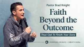 Faith Beyond the Outcome | Trust God To Finish Your Story | Pastor Brad Knight | StoryLife 2025