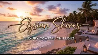 Elysian Shores 🌅 Ultra-Luxury Chillout Experience | Coastal Sunset Calm & Ocean Relaxation 2025
