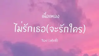ไม่รักเธอ จะรักใคร - Taxi (เนื้อเพลง)