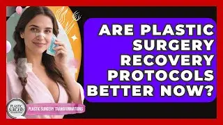 Are Plastic Surgery Recovery Protocols Better Now? - Plastic Surgery Transformations