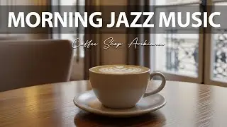 🎵 Morning Jazz Music ☕ Coffee Shop Ambiance & Relaxing Piano Music for Work, Study