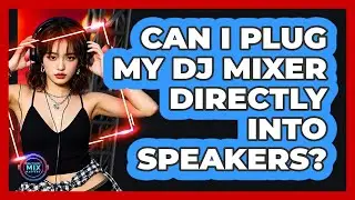 Can I Plug My DJ Mixer Directly Into Speakers?