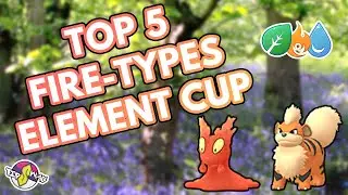 TOP 5 FIRE TYPES FOR ELEMENT CUP | Pok&eacute;mon GO