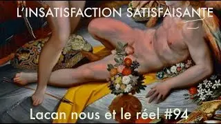 Lacan Nous et le Réel #94 -l'insatisfaction satisfaisante. English Subtitles.