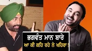 Bhagwant Maan ਬਾਰੇ ਆ ਕੀ ਕਹਿ ਰਹੇ ਨੇ Khaira !