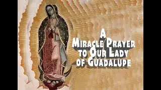 A Miracle Prayer to Our Lady of Guadalupe