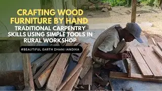Crafting Wood Furniture by Hand: Traditional Carpentry Skills Using Simple Tools in Rural Workshop