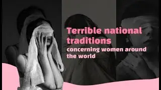 Terrible National Traditions Concerning Women Around The World