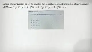 Multiple Choice Question Select the equation that correctly describes the formation of gamma rays in