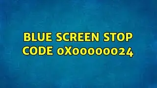 Blue Screen stop code 0x00000024