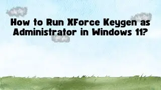 How to Run XForce Keygen as Administrator in Windows 11?