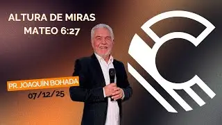 ALTURA DE MIRAS // MATEO 6:27 | PR. JOAQUÍN BOHADA | 07-12-2025