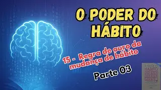 O PODER DO H&Aacute;BITO - 15 - Parte - 03 Regra de ouro da mudan&ccedil;a de h&aacute;bito