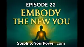Embody the New You - Episode 22 | Step Into Your Power
