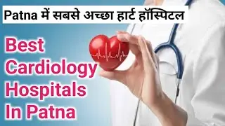 Best Cardiology Hospitals In Patna | Top 5 Cardiac Hospitals In Bihar