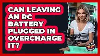 Can Leaving An RC Battery Plugged In Overcharge It?