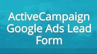 How To Add Leads Automatically Into ActiveCampaign From Google Ads Lead Form Without Zapier