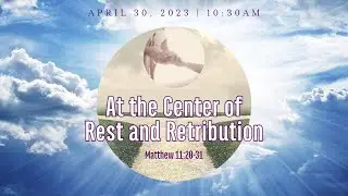 At the Center of Rest and Retribution from Matthew 11:20-31on April 30, 2023
