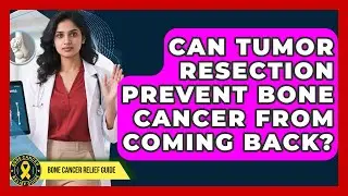 Can Tumor Resection Prevent Bone Cancer From Coming Back? - Bone Cancer Relief Guide