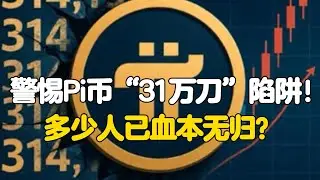 Pi Network：警惕Pi币&ldquo;31万刀&rdquo;陷阱！多少人已血本无归？