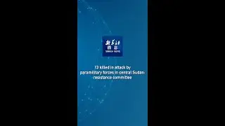 Xinhua News | 13 killed in attack by paramilitary forces in central Sudan: resistance committee