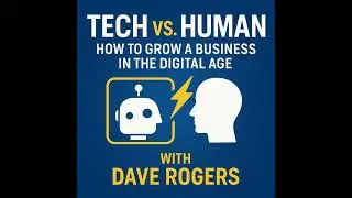 Tech vs. Human: How to Grow a Business in the Digital Age with Dave Rogers