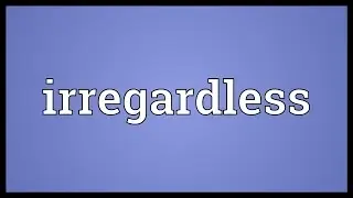 Irregardless Meaning