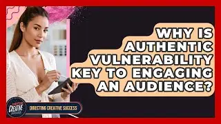 Why Is Authentic Vulnerability Key To Engaging An Audience? - Directing Creative Success