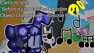Came too late - &ldquo;Before it&rsquo;s too late&rdquo; Object Cringe Three cover