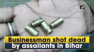 Businessman shot dead by assailants in Bihar - Crime Update