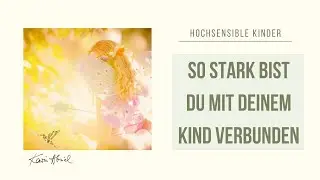 Das starke Band zwischen hochsensiblen Kindern und Eltern - Achtung Überidentifizierung!