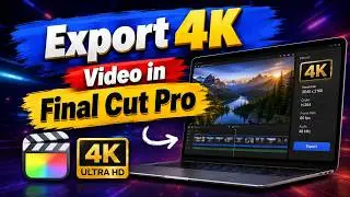 How to Export Any Video in 4K with Final Cut Pro | Ultimate 4K Export Guide