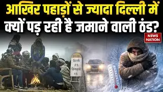 Delhi Weather Update: Shima-Dheradhun फेल, आखिर पहाड़ों से ज्यादा दिल्ली में क्यों पड़ रही है ठंड?