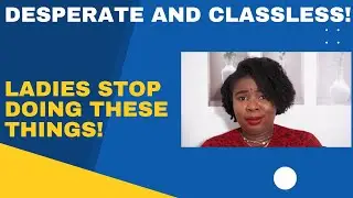 Signs of a desperate and classless lady| If you want him to take you seriously don't do these things