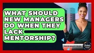 What Should New Managers Do When They Lack Mentorship? - Modern Manager Toolbox