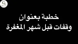 وقفات قبل شهر المغفرة | رسالة لا يجب أن تفوتك قبل رمضان
