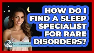 How Do I Find A Sleep Specialist For Rare Disorders? - Sleep Wellness Workshop