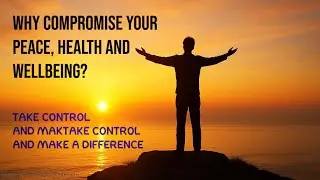Why Compromise Your Peace, Health and Wellbeing. Take Control and Make A Difference.