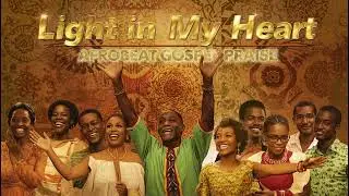 Light in My Heart | Afrobeat Gospel Praise Album | Worship, Testimony & Dance Praise